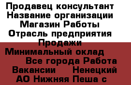 Продавец-консультант › Название организации ­ Магазин Работы › Отрасль предприятия ­ Продажи › Минимальный оклад ­ 27 000 - Все города Работа » Вакансии   . Ненецкий АО,Нижняя Пеша с.